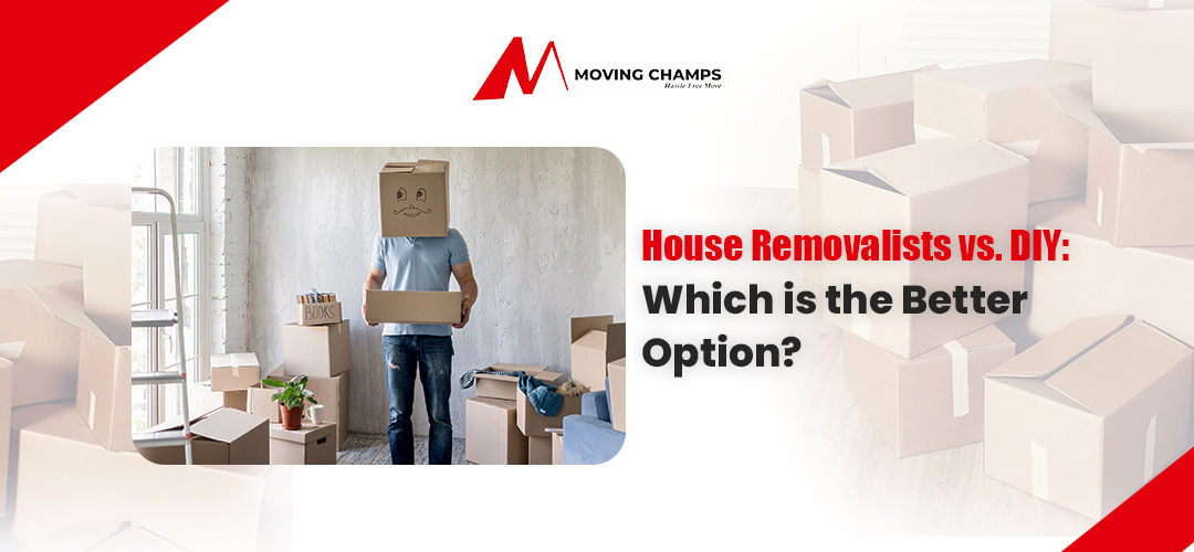 House Removalists vs. DIY: Which is the Better Option?