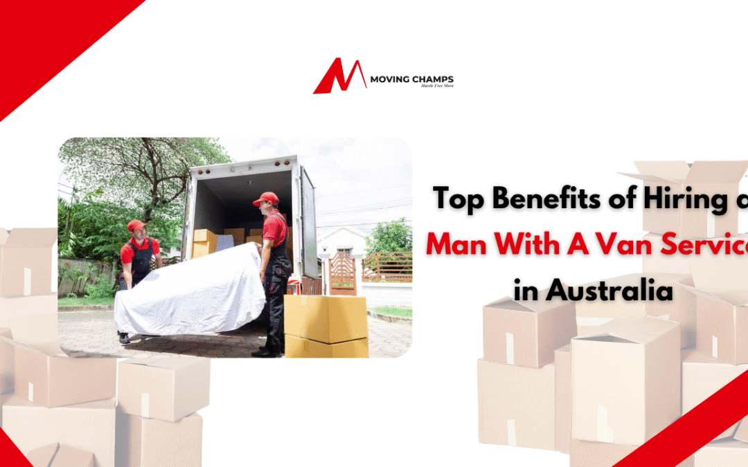 Top Benefits of Hiring a Man With A Van Service in Australia