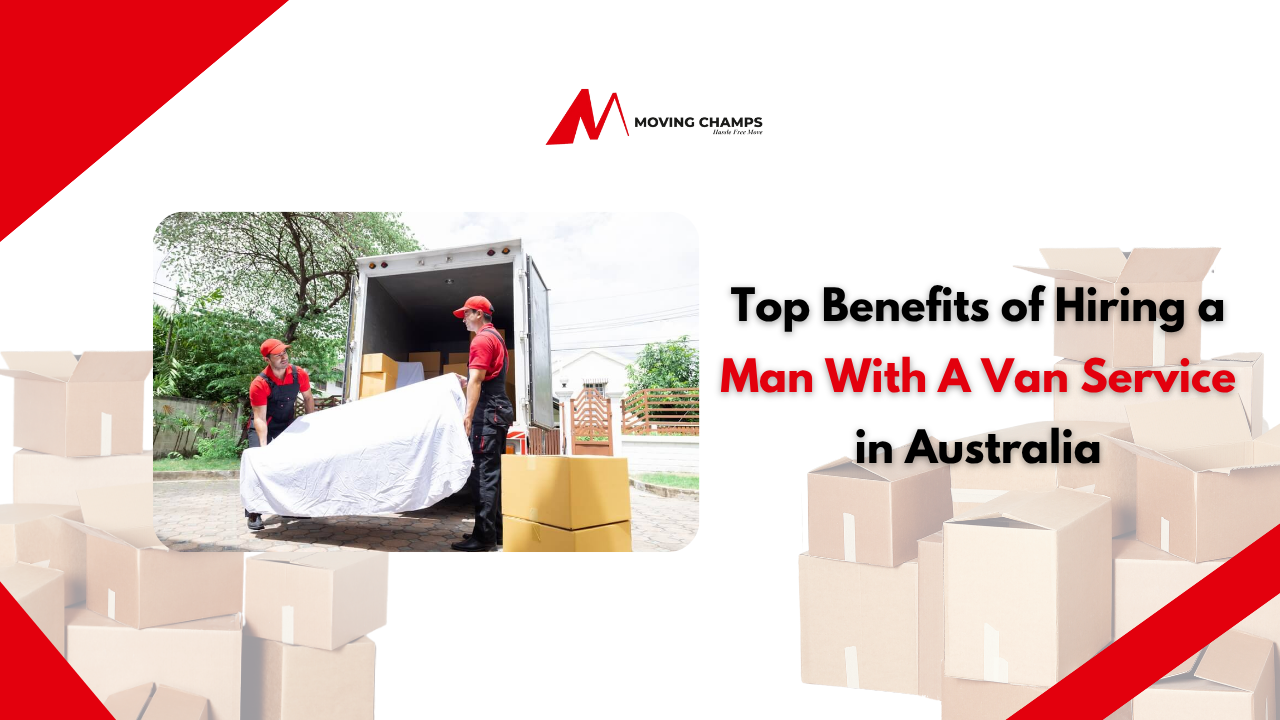 Top Benefits of Hiring a Man With A Van Service in Australia Top Benefits of Hiring a Man With A Van Service in Australia